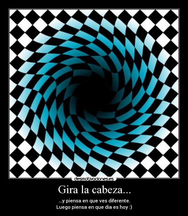 Gira la cabeza... - ...y piensa en que ves diferente.
Luego piensa en que dia es hoy :)