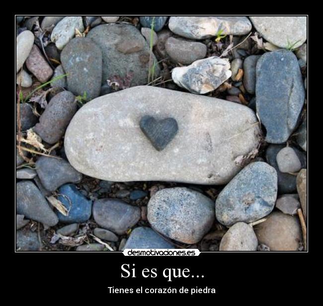 Si es que... - Tienes el corazón de piedra