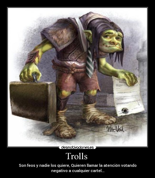 Trolls  - Son feos y nadie los quiere, Quieren llamar la atención votando
negativo a cualquier cartel...