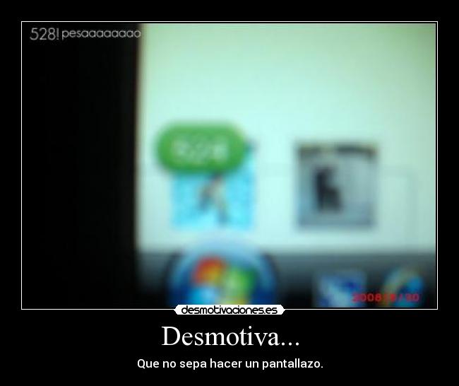 Desmotiva... - Que no sepa hacer un pantallazo.