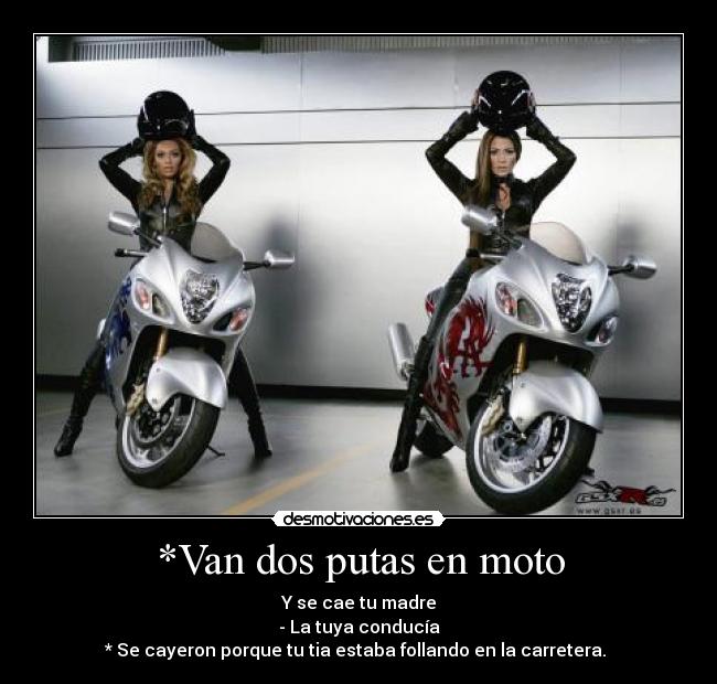 *Van dos putas en moto - Y se cae tu madre
- La tuya conducía
* Se cayeron porque tu tia estaba follando en la carretera.