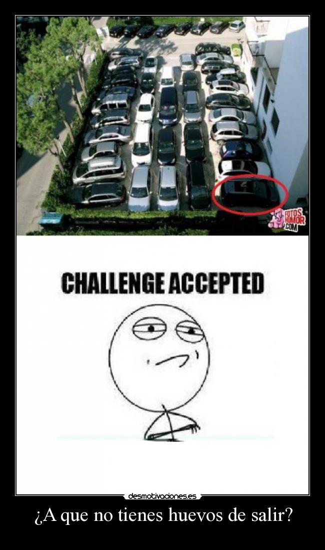¿A que no tienes huevos de salir? -