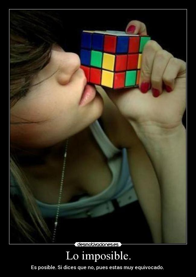 Lo imposible. - Es posible. Si dices que no, pues estas muy equivocado.