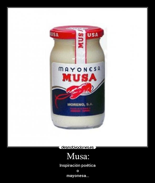 Musa: - Inspiración poética
o
mayonesa...