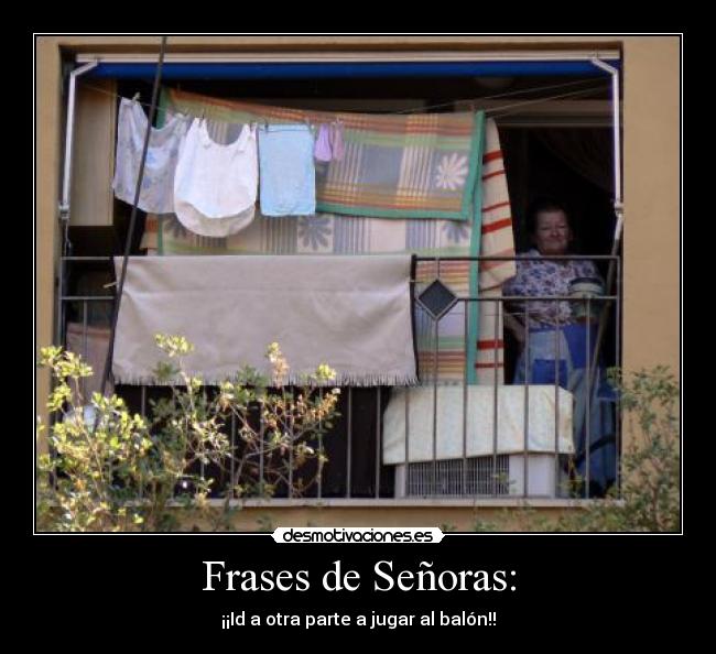 Frases de Señoras: - ¡¡Id a otra parte a jugar al balón!!