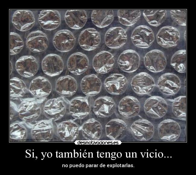 Si, yo también tengo un vicio... - no puedo parar de explotarlas.