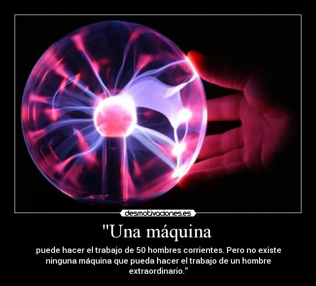 Una máquina  - puede hacer el trabajo de 50 hombres corrientes. Pero no existe
ninguna máquina que pueda hacer el trabajo de un hombre
extraordinario.