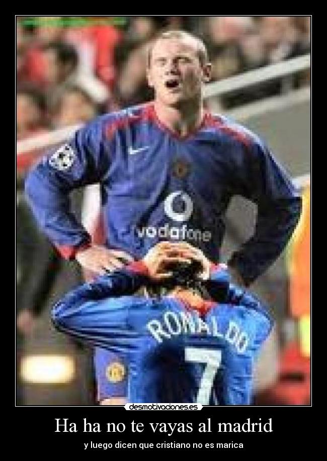 Ha ha no te vayas al madrid -