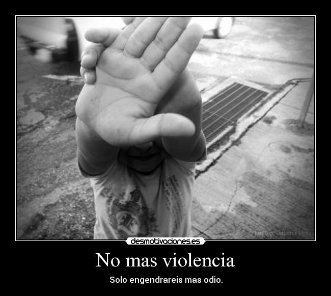 No mas violencia - Solo engendrareis mas odio.