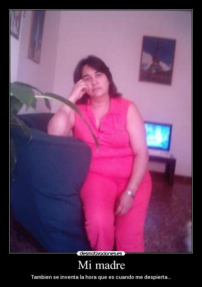 Mi madre - Tambien se inventa la hora que es cuando me despierta...