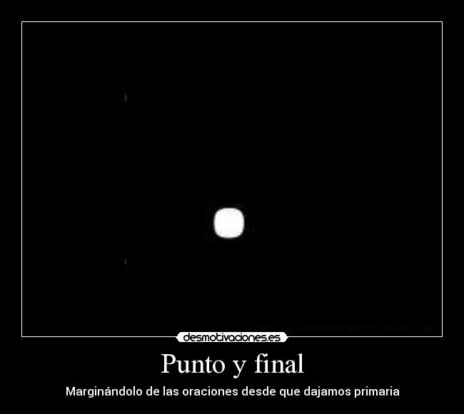 Punto y final - Marginándolo de las oraciones desde que dajamos primaria