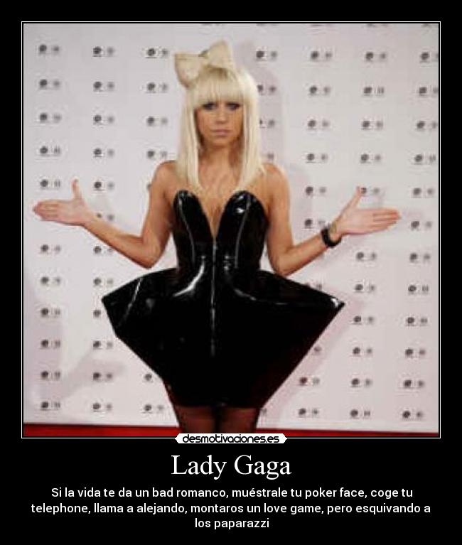 Lady Gaga - Si la vida te da un bad romanco, muéstrale tu poker face, coge tu
telephone, llama a alejando, montaros un love game, pero esquivando a
los paparazzi