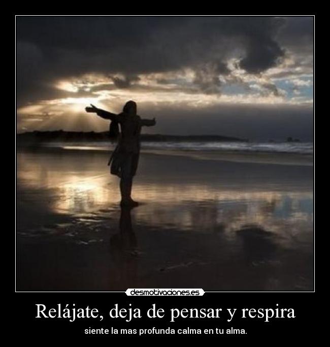 Relájate, deja de pensar y respira - siente la mas profunda calma en tu alma.
