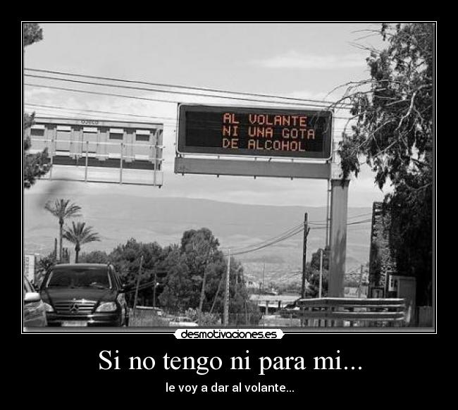 Si no tengo ni para mi... - le voy a dar al volante...