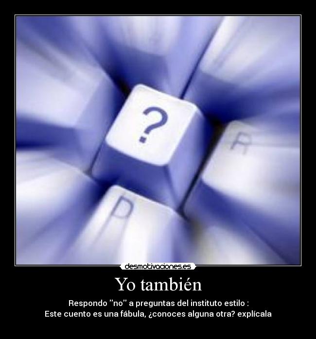 Yo también - Respondo no a preguntas del instituto estilo :
Este cuento es una fábula, ¿conoces alguna otra? explícala