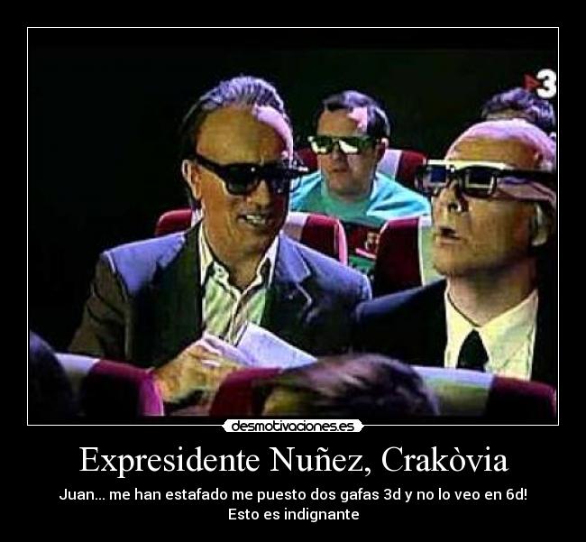 Expresidente Nuñez, Crakòvia - Juan... me han estafado me puesto dos gafas 3d y no lo veo en 6d!
Esto es indignante