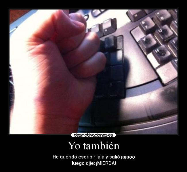 Yo también - He querido escribir jaja y salió jajaçç
luego dije: ¡MIERDA!