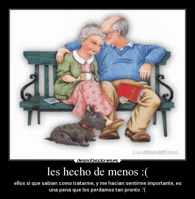 les hecho de menos :( - ellos si que sabian como tratarme, y me hacian sentirme importante, es
una pena que los perdamos tan pronto :(