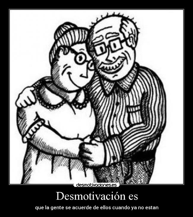 Desmotivación es - que la gente se acuerde de ellos cuando ya no estan
