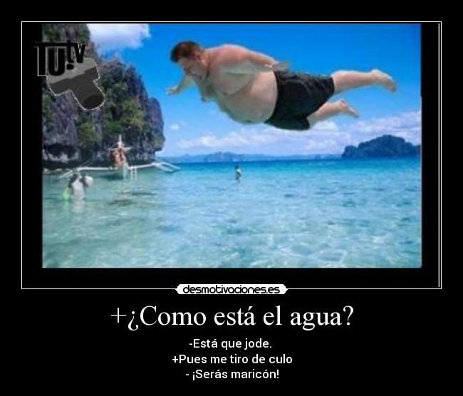 +¿Como está el agua? -