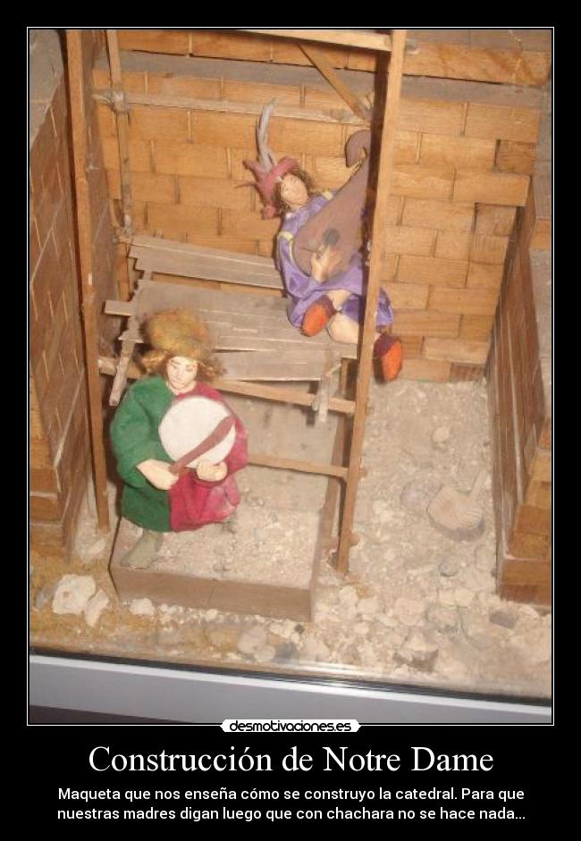 Construcción de Notre Dame - Maqueta que nos enseña cómo se construyo la catedral. Para que
nuestras madres digan luego que con chachara no se hace nada...