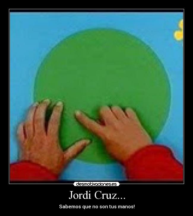 Jordi Cruz... - Sabemos que no son tus manos!