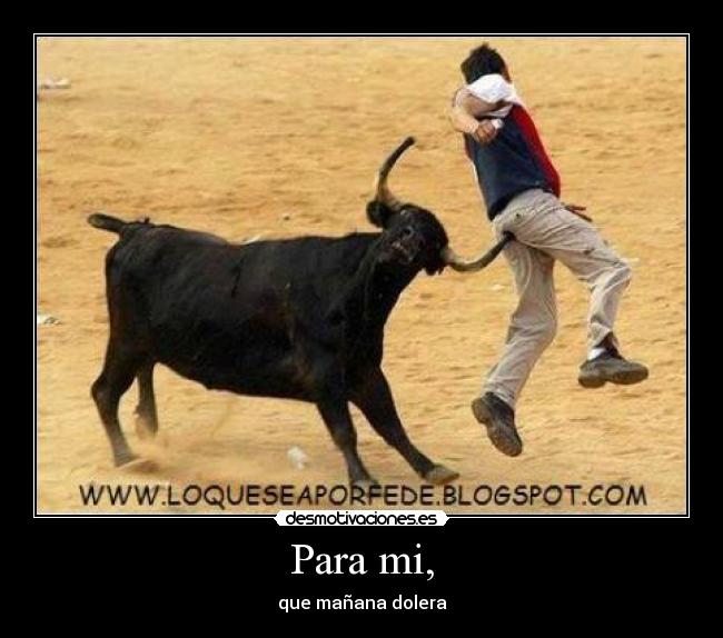 Para mi, - que mañana dolera