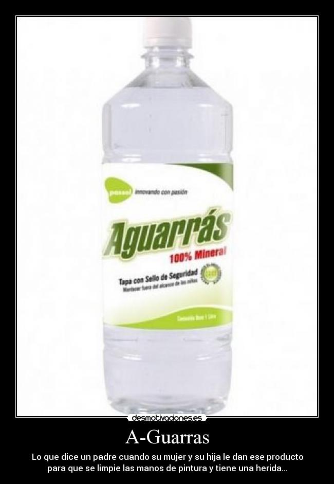 A-Guarras - Lo que dice un padre cuando su mujer y su hija le dan ese producto
para que se limpie las manos de pintura y tiene una herida...
