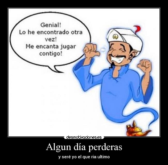 Algun día perderas - y seré yo el que ria ultimo