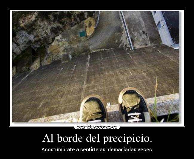 Al borde del precipicio. - Acostúmbrate a sentirte así demasiadas veces.
