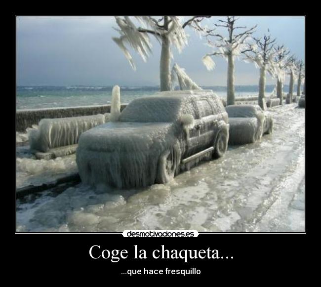 Coge la chaqueta... -