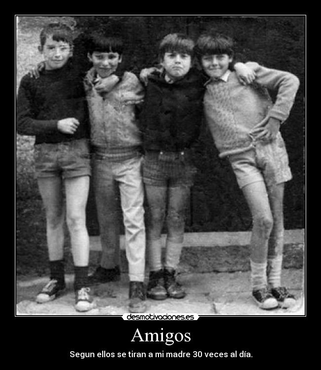 Amigos - Segun ellos se tiran a mi madre 30 veces al día.