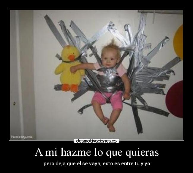 A mi hazme lo que quieras - pero deja que él se vaya, esto es entre tú y yo