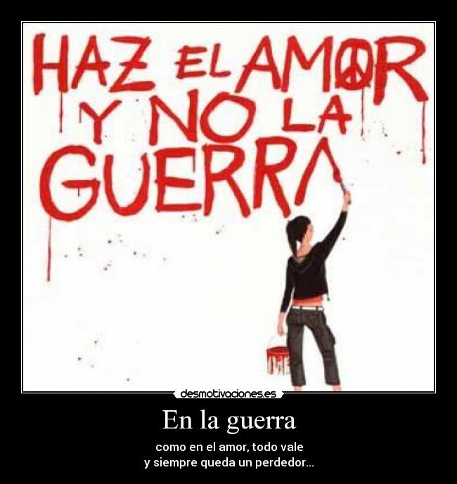 En la guerra - como en el amor, todo vale
y siempre queda un perdedor...