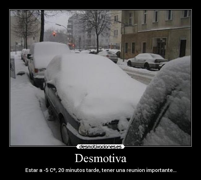 Desmotiva - Estar a -5 Cº, 20 minutos tarde, tener una reunion importante...