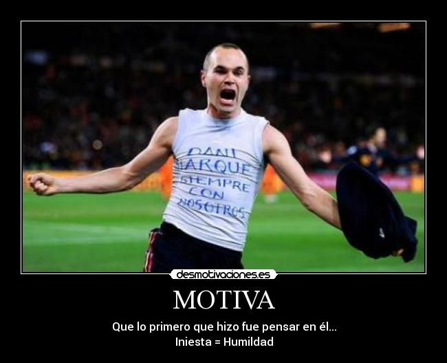 MOTIVA - Que lo primero que hizo fue pensar en él...
Iniesta = Humildad