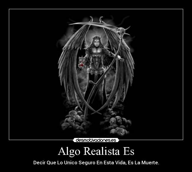 Algo Realista Es - Decir Que Lo Unico Seguro En Esta Vida, Es La Muerte.