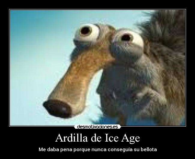 Ardilla de Ice Age - Me daba pena porque nunca conseguía su bellota