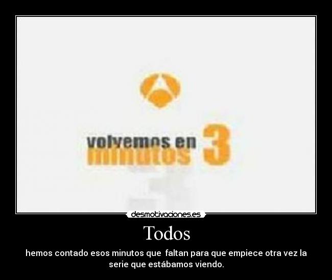 Todos - hemos contado esos minutos que faltan para que empiece otra vez la
serie que estábamos viendo.