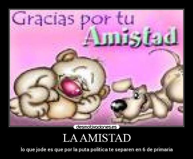 LA AMISTAD - lo que jode es que por la puta politica te separen en 6 de primaria