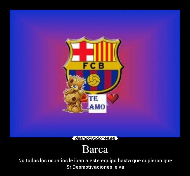 Barca - No todos los usuarios le iban a este equipo hasta que supieron que
Sr.Desmotivaciones le va