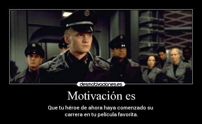 Motivación es - Que tu héroe de ahora haya comenzado su
carrera en tu película favorita.