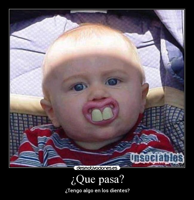 ¿Que pasa? - ¿Tengo algo en los dientes?