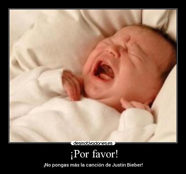 ¡Por favor! - ¡No pongas más la canción de Justin Bieber!