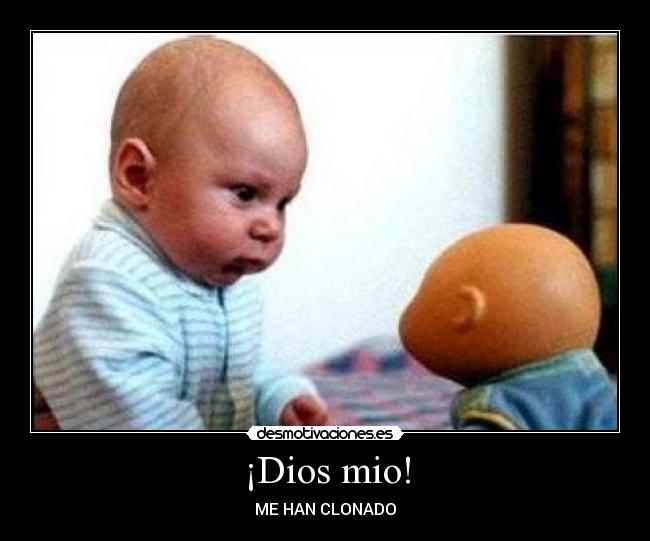 ¡Dios mio! - ME HAN CLONADO