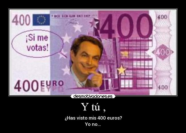 Y tú , - ¿Has visto mis 400 euros?
Yo no...