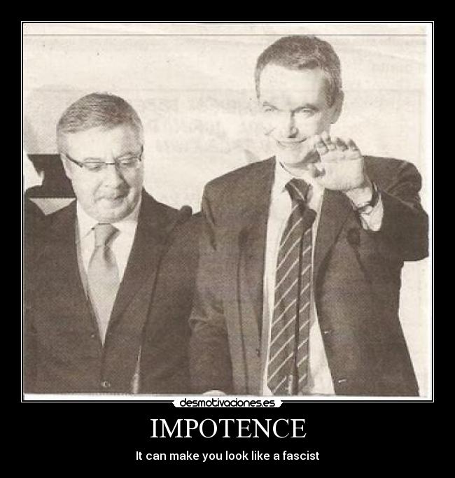 IMPOTENCE - It can make you look like a fascist