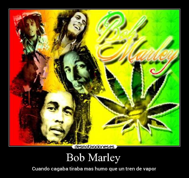 Bob Marley  - Cuando cagaba tiraba mas humo que un tren de vapor 