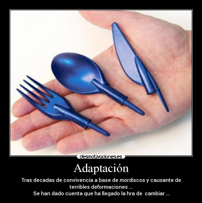 Adaptación - Tras decadas de convivencia a base de mordiscos y causante de
terribles deformaciones ...
Se han dado cuenta que ha llegado la hra de  cambiar ...