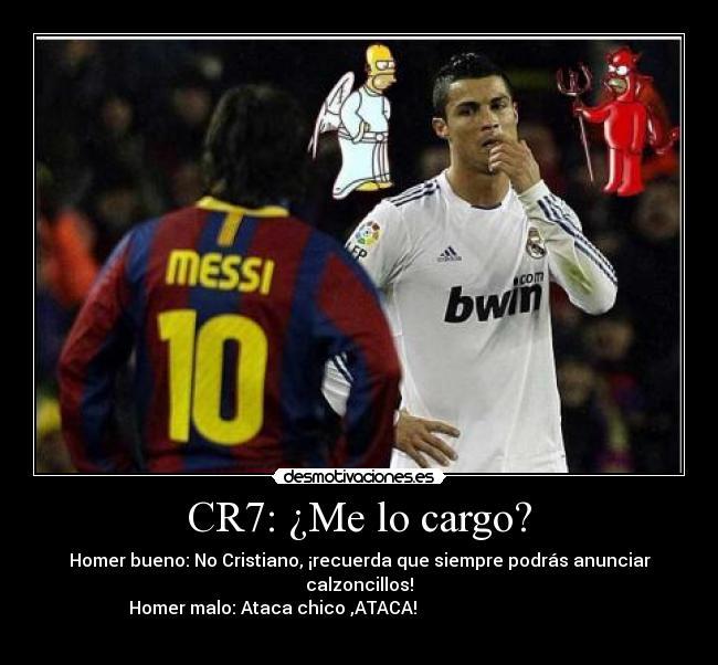 CR7: ¿Me lo cargo? - Homer bueno: No Cristiano, ¡recuerda que siempre podrás anunciar calzoncillos!
Homer malo: Ataca chico ,ATACA!                                                          